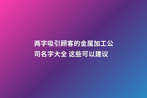 两字吸引顾客的金属加工公司名字大全 这些可以建议